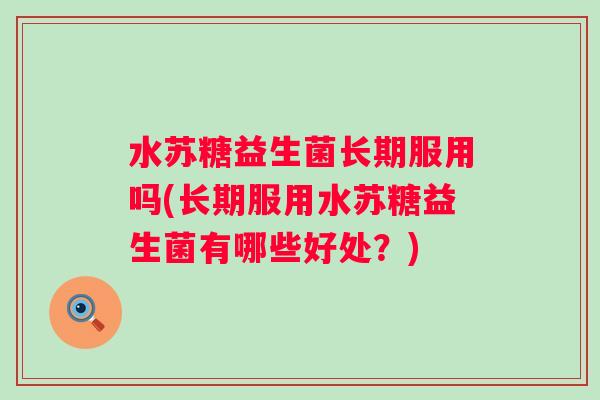 水苏糖益生菌长期服用吗(长期服用水苏糖益生菌有哪些好处？)