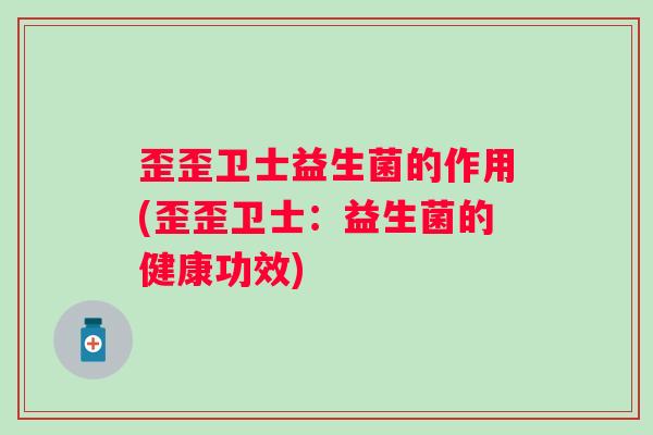 歪歪卫士益生菌的作用(歪歪卫士：益生菌的健康功效)