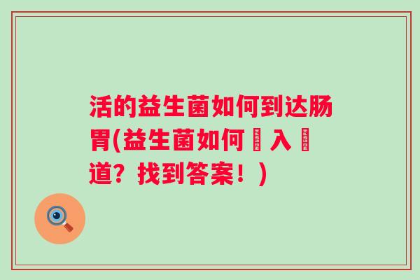 活的益生菌如何到达肠胃(益生菌如何進入腸道？找到答案！)