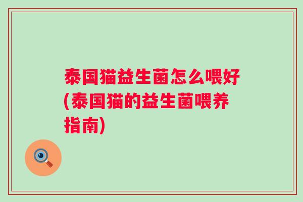 泰国猫益生菌怎么喂好(泰国猫的益生菌喂养指南)