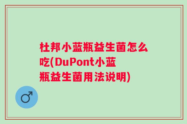 杜邦小蓝瓶益生菌怎么吃(DuPont小蓝瓶益生菌用法说明)
