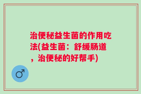 益生菌的作用吃法(益生菌：舒缓肠道，的好帮手)