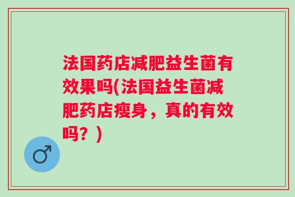 法国药店益生菌有效果吗(法国益生菌药店瘦身，真的有效吗？)
