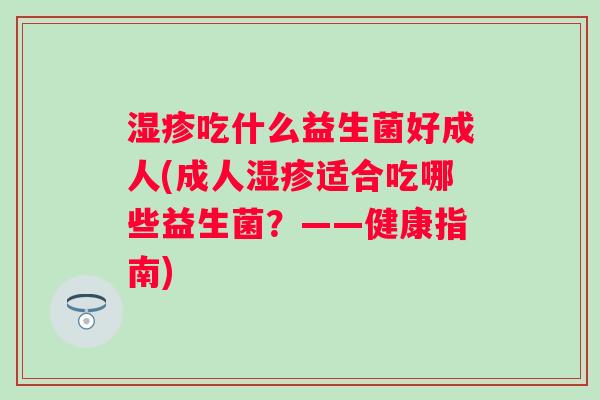 吃什么益生菌好成人(成人适合吃哪些益生菌？——健康指南)