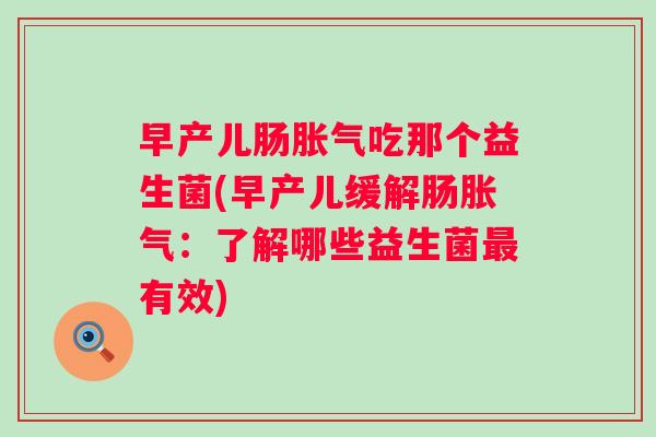 早产儿肠吃那个益生菌(早产儿缓解肠:了解哪些益生菌有效) 早产儿肠吃那个益生菌(早产儿缓解肠:了解哪些益生菌有效)