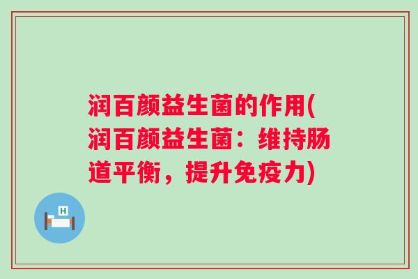 润百颜益生菌的作用(润百颜益生菌:维持肠道平衡,提升力) 润百颜益生菌的作用(润百颜益生菌:维持肠道平衡,提升力)