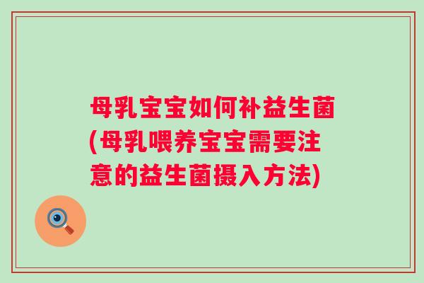 母乳宝宝如何补益生菌(母乳喂养宝宝需要注意的益生菌摄入方法) 母乳宝宝如何补益生菌(母乳喂养宝宝需要注意的益生菌摄入方法)