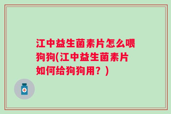 江中益生菌素片怎么喂狗狗(江中益生菌素片如何给狗狗用？)