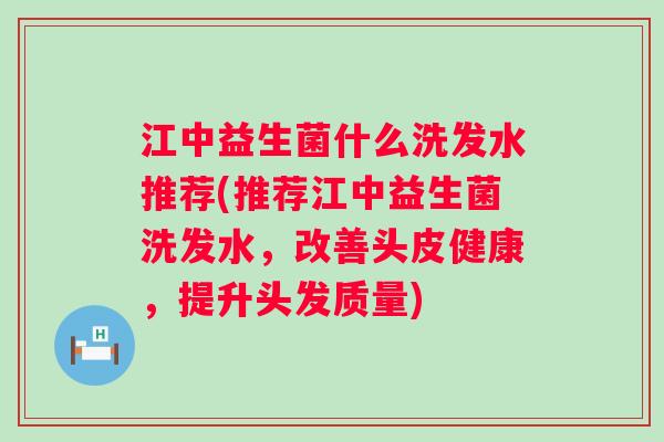 江中益生菌什么洗发水推荐(推荐江中益生菌洗发水,改善头皮健康,提升头发质量) 江中益生菌什么洗发水推荐(推荐江中益生菌洗发水,改善头皮健康,提升头发质量)