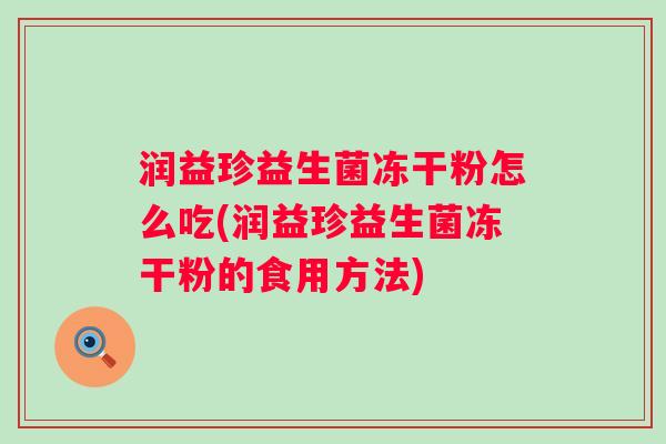 润益珍益生菌冻干粉怎么吃(润益珍益生菌冻干粉的食用方法)