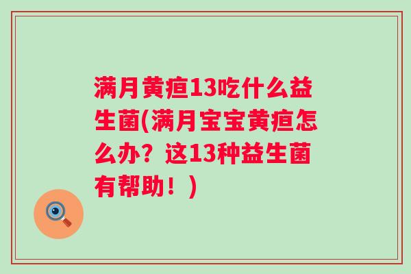 满月黄疸13吃什么益生菌(满月宝宝黄疸怎么办?这13种益生菌有帮助!) 满月黄疸13吃什么益生菌(满月宝宝黄疸怎么办?这13种益生菌有帮助!)