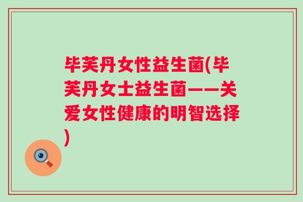 毕芙丹女性益生菌(毕芙丹女士益生菌——关爱女性健康的明智选择)