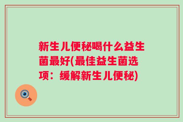 新生儿喝什么益生菌好(佳益生菌选项：缓解新生儿)