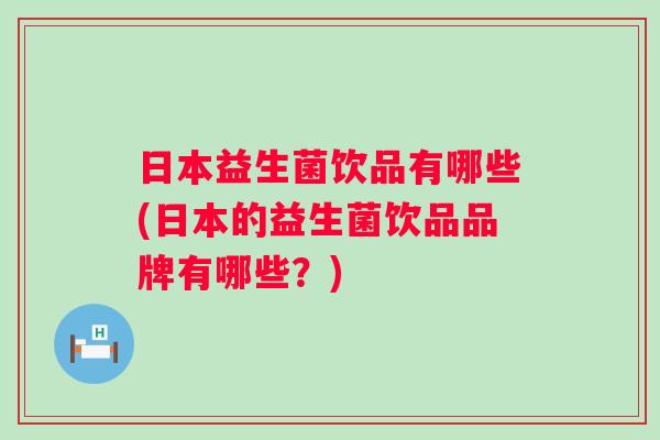 日本益生菌饮品有哪些(日本的益生菌饮品品牌有哪些?) 日本益生菌饮品有哪些(日本的益生菌饮品品牌有哪些?)