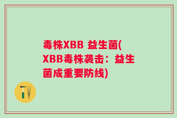 毒株XBB 益生菌(XBB毒株袭击:益生菌成重要防线) 毒株XBB 益生菌(XBB毒株袭击:益生菌成重要防线)