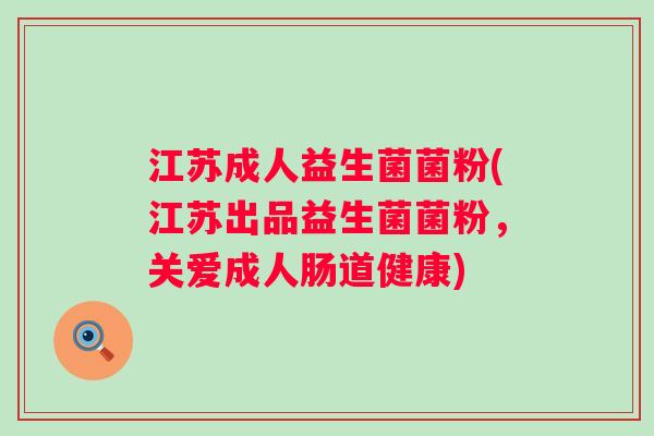 江苏成人益生菌菌粉(江苏出品益生菌菌粉,关爱成人肠道健康) 江苏成人益生菌菌粉(江苏出品益生菌菌粉,关爱成人肠道健康)