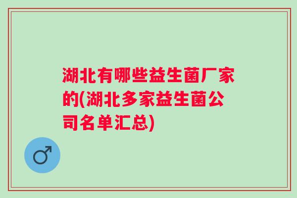 湖北有哪些益生菌厂家的(湖北多家益生菌公司名单汇总)