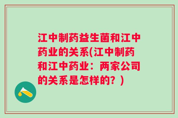 江中制药益生菌和江业的关系(江中制药和江业：两家公司的关系是怎样的？)