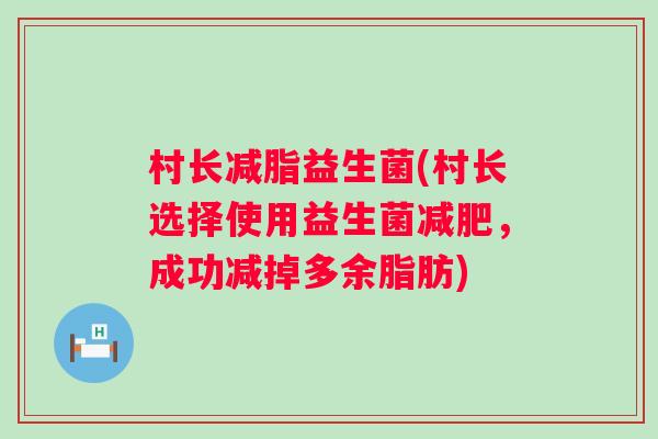 村长减脂益生菌(村长选择使用益生菌,成功减掉多余脂肪) 村长减脂益生菌(村长选择使用益生菌,成功减掉多余脂肪)