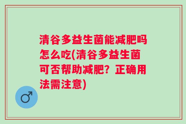 清谷多益生菌能吗怎么吃(清谷多益生菌可否帮助？正确用法需注意)