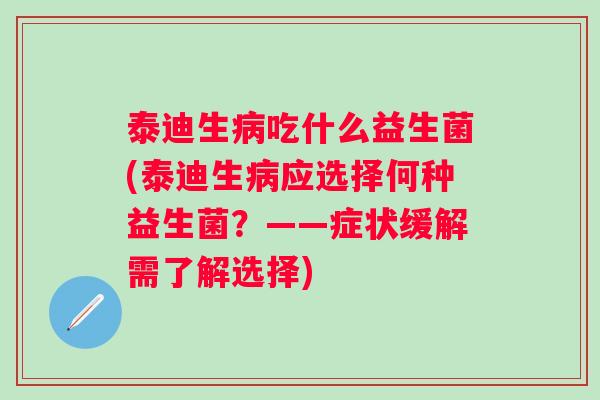 泰迪生吃什么益生菌(泰迪生应选择何种益生菌?——症状缓解需了解选择) 泰迪生吃什么益生菌(泰迪生应选择何种益生菌?——症状缓解需了解选择)