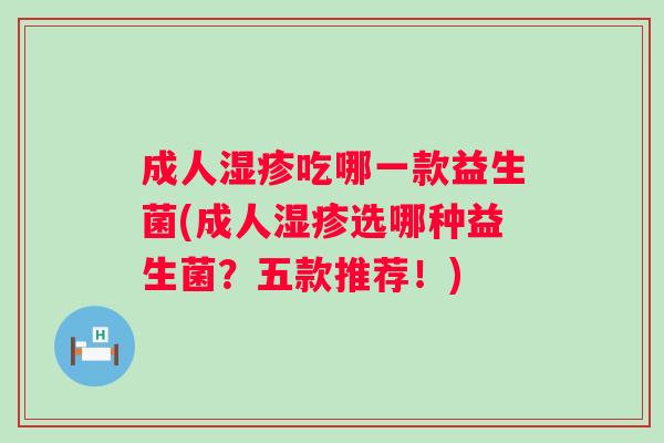 成人吃哪一款益生菌(成人选哪种益生菌？五款推荐！)