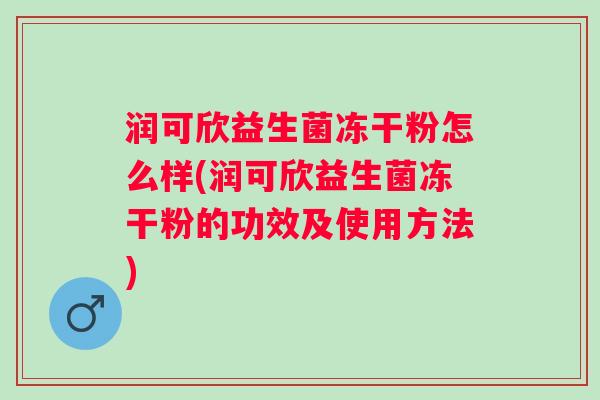 润可欣益生菌冻干粉怎么样(润可欣益生菌冻干粉的功效及使用方法) 润可欣益生菌冻干粉怎么样(润可欣益生菌冻干粉的功效及使用方法)