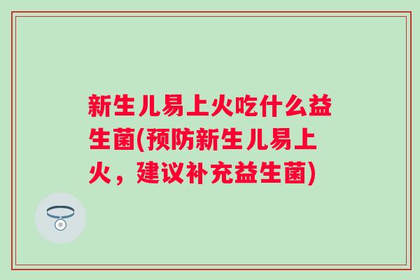 新生儿易上火吃什么益生菌(预防新生儿易上火，建议补充益生菌)