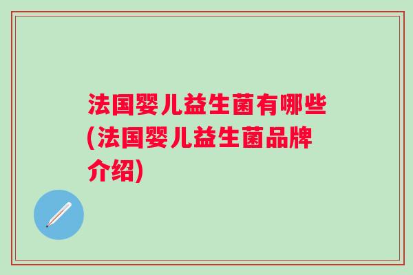 法国婴儿益生菌有哪些(法国婴儿益生菌品牌介绍) 法国婴儿益生菌有哪些(法国婴儿益生菌品牌介绍)