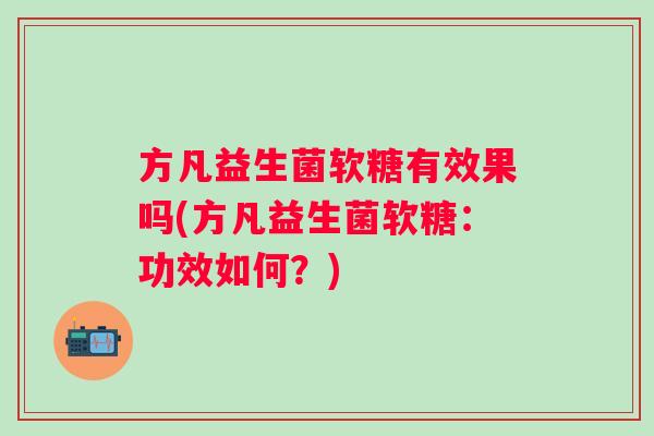 方凡益生菌软糖有效果吗(方凡益生菌软糖:功效如何?) 方凡益生菌软糖有效果吗(方凡益生菌软糖:功效如何?)