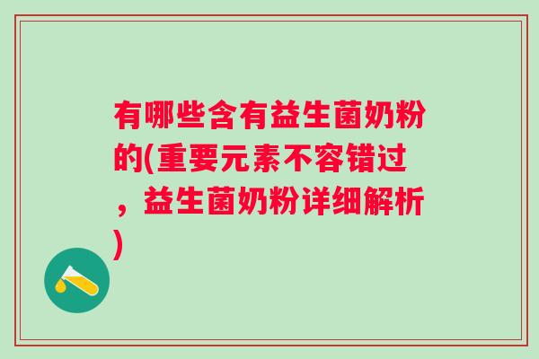 有哪些含有益生菌奶粉的(重要元素不容错过,益生菌奶粉详细解析) 有哪些含有益生菌奶粉的(重要元素不容错过,益生菌奶粉详细解析)