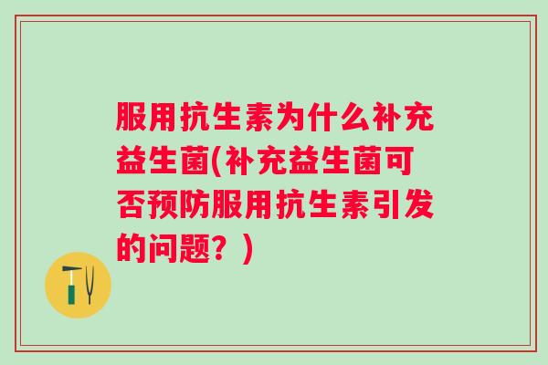 服用抗生素为什么补充益生菌(补充益生菌可否服用抗生素引发的问题？)