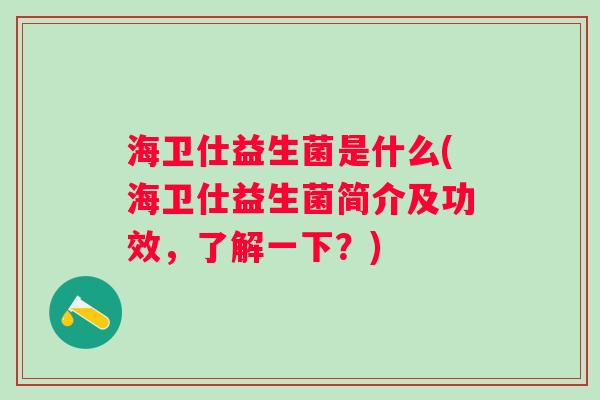 海卫仕益生菌是什么(海卫仕益生菌简介及功效,了解一下?) 海卫仕益生菌是什么(海卫仕益生菌简介及功效,了解一下?)