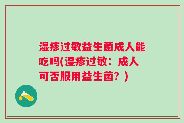 益生菌成人能吃吗(：成人可否服用益生菌？)