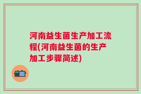 河南益生菌生产加工流程(河南益生菌的生产加工步骤简述)