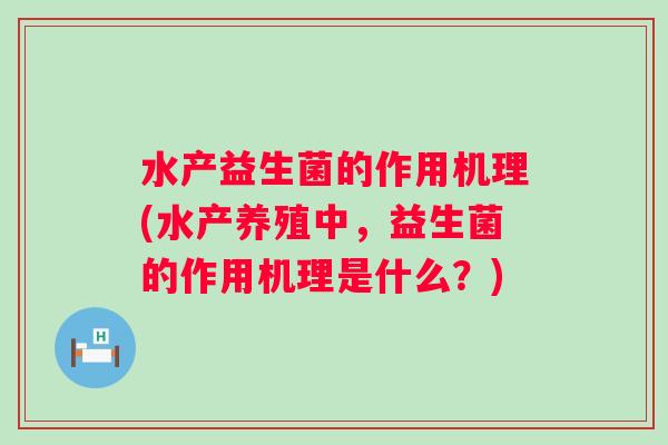 水产益生菌的作用机理(水产养殖中，益生菌的作用机理是什么？)