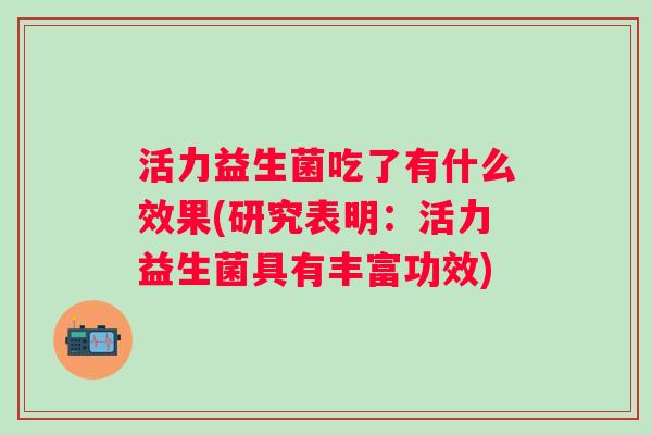活力益生菌吃了有什么效果(研究表明：活力益生菌具有丰富功效)