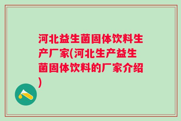 河北益生菌固体饮料生产厂家(河北生产益生菌固体饮料的厂家介绍) 河北益生菌固体饮料生产厂家(河北生产益生菌固体饮料的厂家介绍)