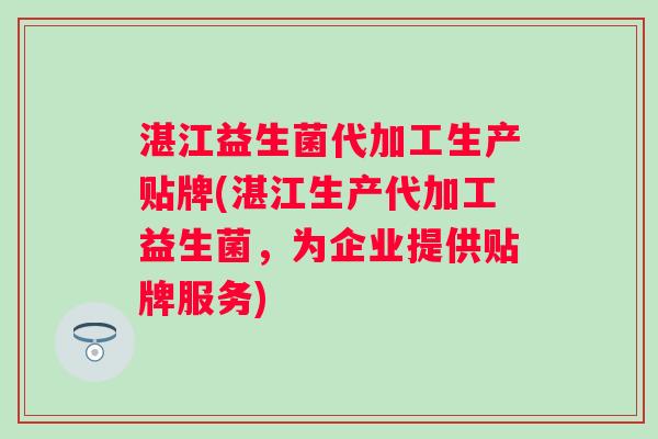 湛江益生菌代加工生产贴牌(湛江生产代加工益生菌,为企业提供贴牌服务) 湛江益生菌代加工生产贴牌(湛江生产代加工益生菌,为企业提供贴牌服务)