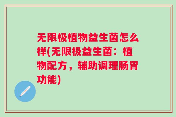 无限极植物益生菌怎么样(无限极益生菌:植物配方,辅助调理肠胃功能) 无限极植物益生菌怎么样(无限极益生菌:植物配方,辅助调理肠胃功能)