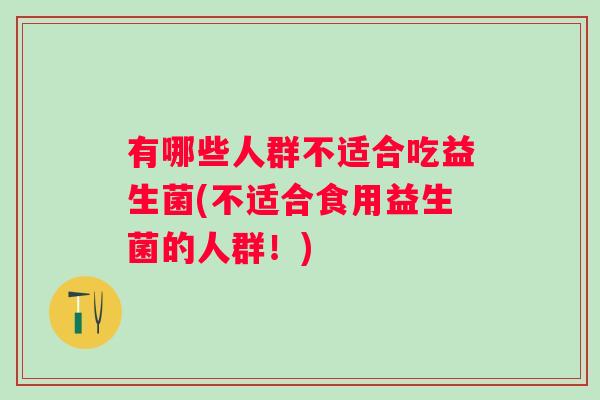 有哪些人群不适合吃益生菌(不适合食用益生菌的人群！)