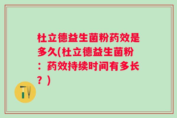 杜立德益生菌粉是多久(杜立德益生菌粉：持续时间有多长？)