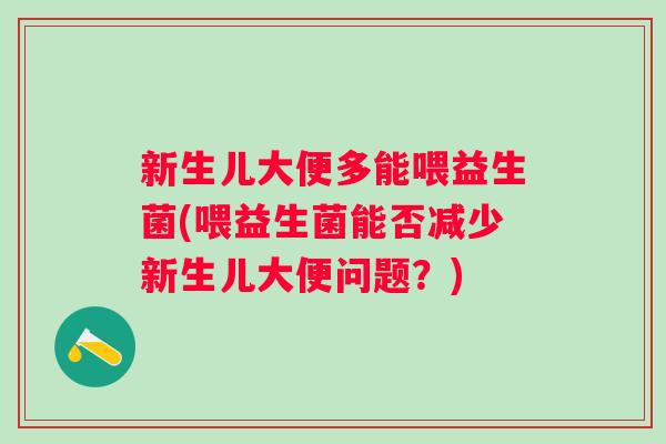 新生儿大便多能喂益生菌(喂益生菌能否减少新生儿大便问题?) 新生儿大便多能喂益生菌(喂益生菌能否减少新生儿大便问题?)