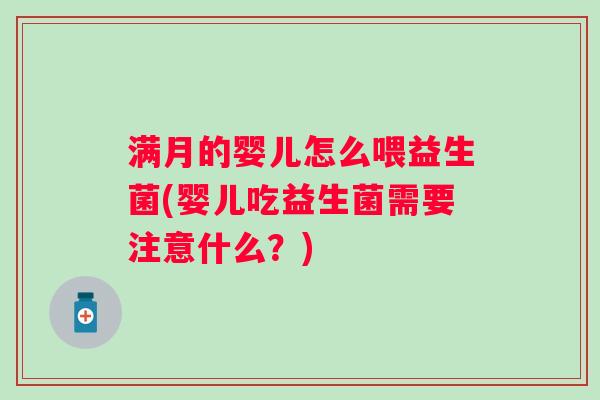 满月的婴儿怎么喂益生菌(婴儿吃益生菌需要注意什么?) 满月的婴儿怎么喂益生菌(婴儿吃益生菌需要注意什么?)