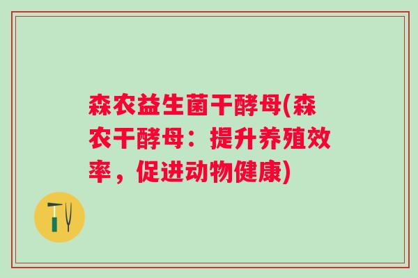 森农益生菌干酵母(森农干酵母：提升养殖效率，促进动物健康)