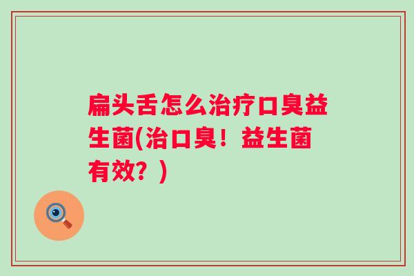 扁头舌怎么益生菌(！益生菌有效？)
