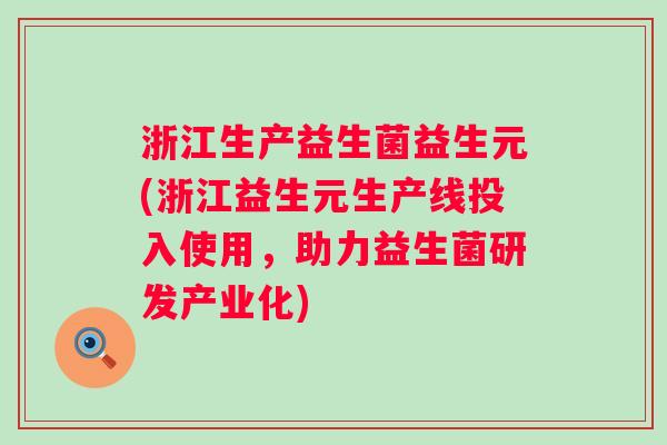 浙江生产益生菌益生元(浙江益生元生产线投入使用,助力益生菌研发产业化) 浙江生产益生菌益生元(浙江益生元生产线投入使用,助力益生菌研发产业化)