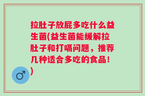 拉肚子放屁多吃什么益生菌(益生菌能缓解拉肚子和打嗝问题,推荐几种适合多吃的食品!) 拉肚子放屁多吃什么益生菌(益生菌能缓解拉肚子和打嗝问题,推荐几种适合多吃的食品!)