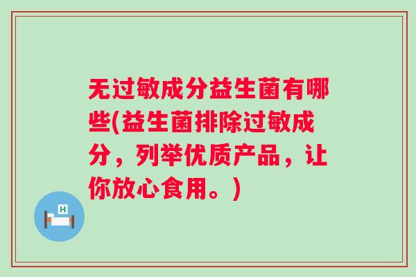 无成分益生菌有哪些(益生菌排除成分,列举优质产品,让你放心食用。) 无成分益生菌有哪些(益生菌排除成分,列举优质产品,让你放心食用。)