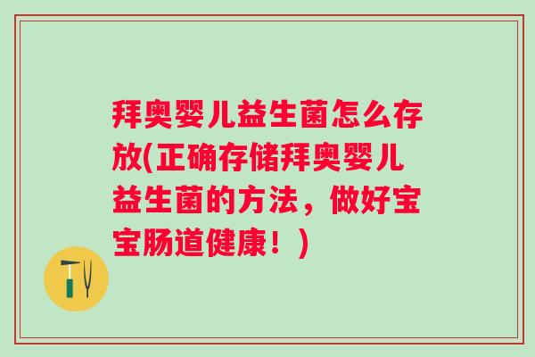 拜奥婴儿益生菌怎么存放(正确存储拜奥婴儿益生菌的方法，做好宝宝肠道健康！)